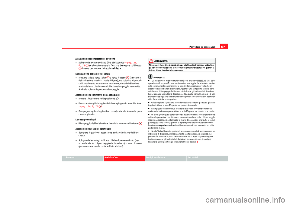 Seat Altea 2010  Manuale del proprietario (in Italian) Per vedere ed essere visti127
Sicurezza
Modalità d’uso
Consigli e assistenza
Dati tecnici
Attivazione degli indicatori di direzione
– Spingere la leva verso l’alto (fino al riscontro)  ⇒pag. 