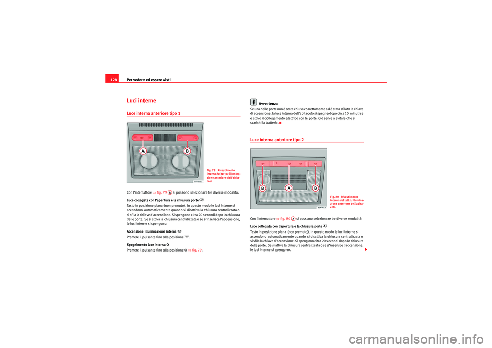 Seat Altea 2010  Manuale del proprietario (in Italian) Per vedere ed essere visti
128Luci interneLuce interna anteriore tipo 1Con l’interruttore ⇒ fig. 79   si possono selezionare tre diverse modalità:
Luce collegata con l’apertura e la chiusura po