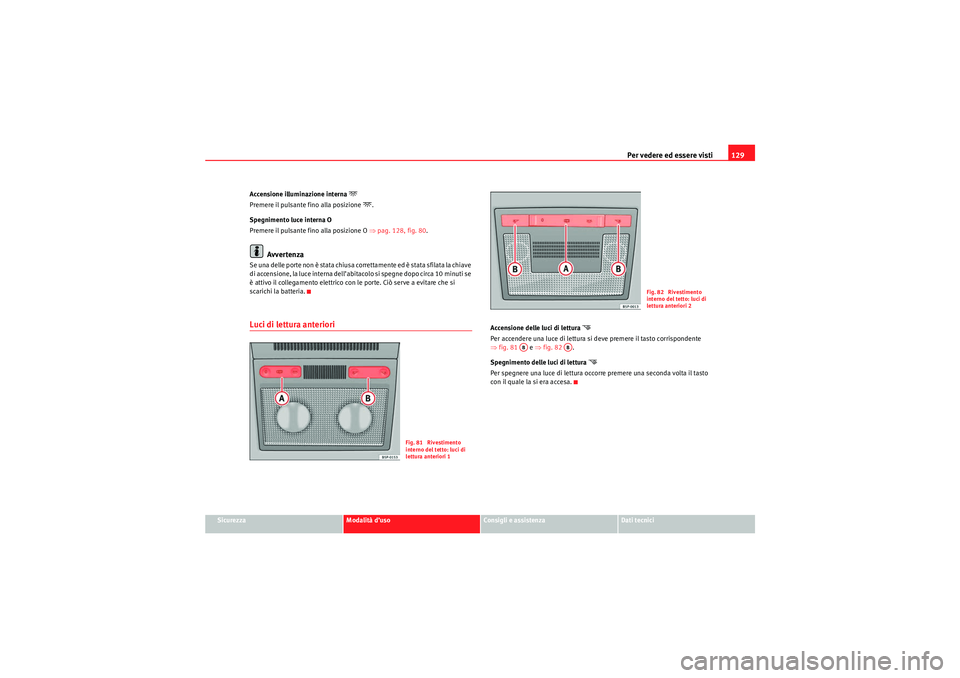 Seat Altea 2010  Manuale del proprietario (in Italian) Per vedere ed essere visti129
Sicurezza
Modalità d’uso
Consigli e assistenza
Dati tecnici
Accensione illuminazione interna 

Premere il pulsante fino alla posizione 
.
Spegnimento luce intern