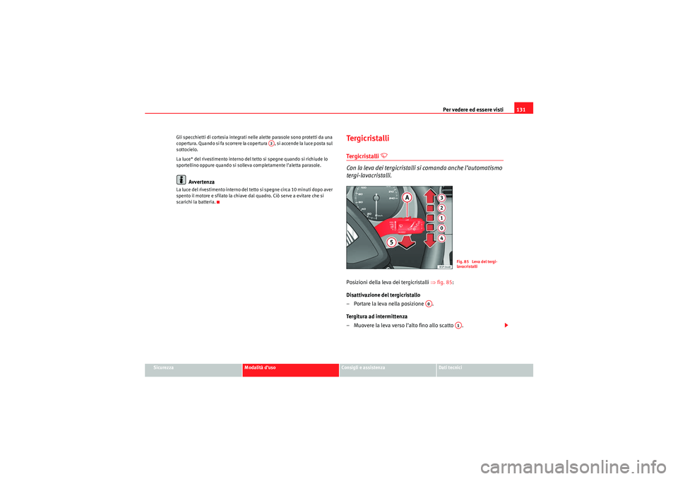 Seat Altea 2010  Manuale del proprietario (in Italian) Per vedere ed essere visti131
Sicurezza
Modalità d’uso
Consigli e assistenza
Dati tecnici
Gli specchietti di cortesia integrati nelle alette parasole sono protetti da una 
copertura. Quando si fa s