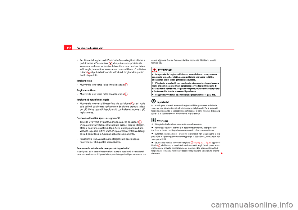 Seat Altea 2010  Manuale del proprietario (in Italian) Per vedere ed essere visti
132
– Per fissare la lunghezza dell’intervallo fra una tergitura e l’altra si può ricorrere all’interruttore  , che può essere spostato sia 
verso destra che verso