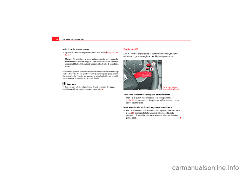 Seat Altea 2010  Manuale del proprietario (in Italian) Per vedere ed essere visti
134
Attivazione del sensore pioggia
– Spostare la leva del tergicristallo nella posizione    ⇒pag. 133, 
fig. 87 .
– Muovere l’interruttore   verso sinistra o destra