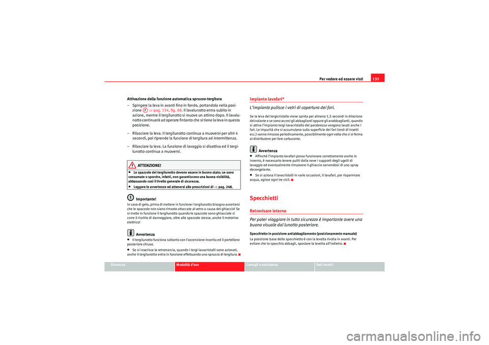 Seat Altea 2010  Manuale del proprietario (in Italian) Per vedere ed essere visti135
Sicurezza
Modalità d’uso
Consigli e assistenza
Dati tecnici
Attivazione della funzione automatica spruzzo-tergitura
– Spingere la leva in avanti fino in fondo, porta