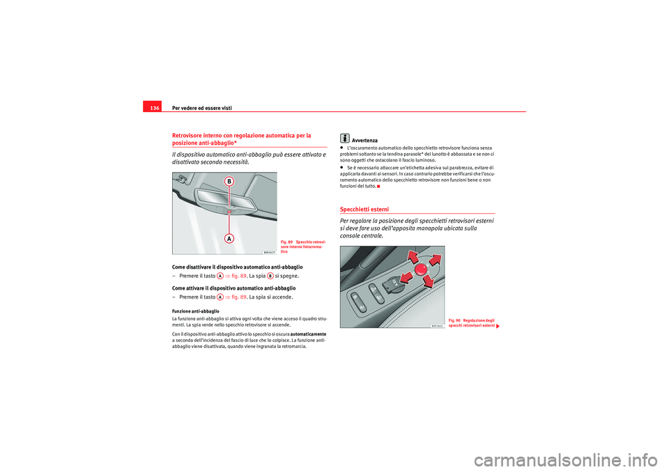 Seat Altea 2010  Manuale del proprietario (in Italian) Per vedere ed essere visti
136Retrovisore interno con regolazione automatica per la posizione anti-abbaglio*
Il dispositivo automatico anti-abbaglio può essere attivato e 
disattivato secondo necessi