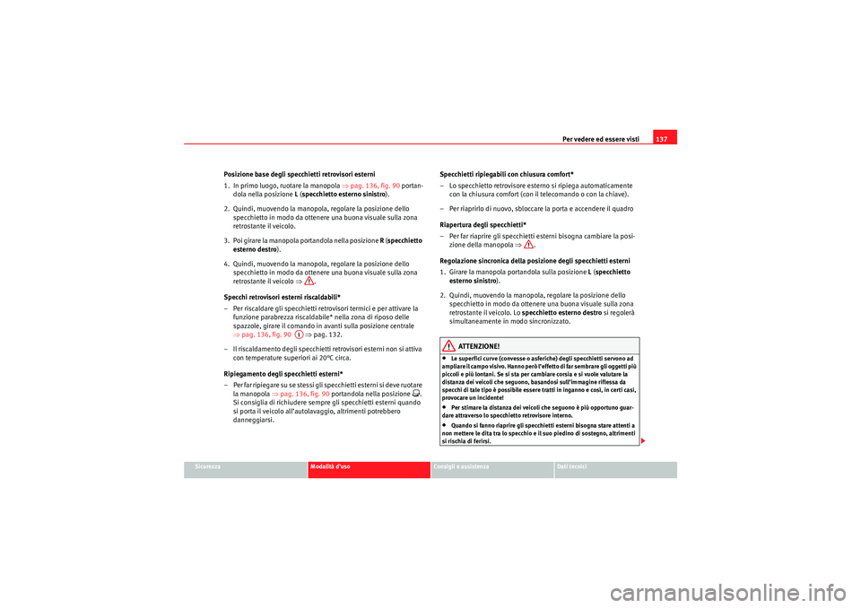Seat Altea 2010  Manuale del proprietario (in Italian) Per vedere ed essere visti137
Sicurezza
Modalità d’uso
Consigli e assistenza
Dati tecnici
Posizione base degli specchietti retrovisori esterni
1. In primo luogo, ruotare la manopola  ⇒pag. 136, f