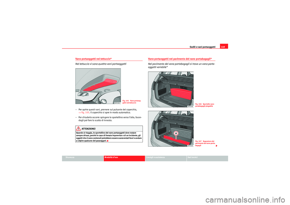 Seat Altea 2010  Manuale del proprietario (in Italian) Sedili e vani portaoggetti149
Sicurezza
Modalità d’uso
Consigli e assistenza
Dati tecnici
Vano portaoggetti nel tettuccio*
Nel tettuccio vi sono quattro vani portaoggetti– Per aprire questi vani,
