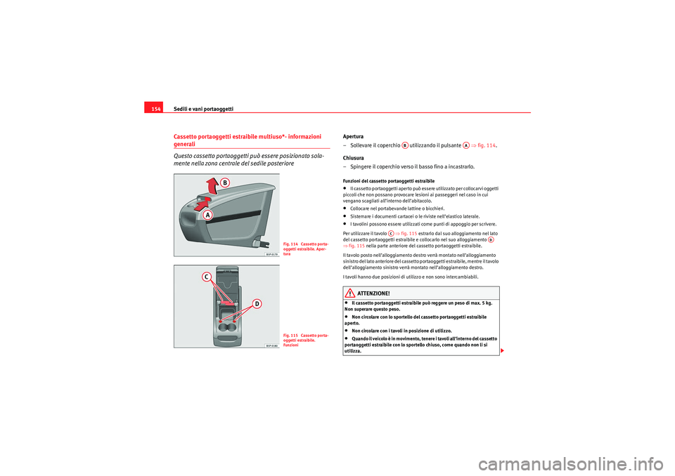 Seat Altea 2010  Manuale del proprietario (in Italian) Sedili e vani portaoggetti
154Cassetto portaoggetti estraibile multiuso*- informazioni generali
Questo cassetto portaoggetti può essere posizionato sola-
mente nella zona centrale del sedile posterio