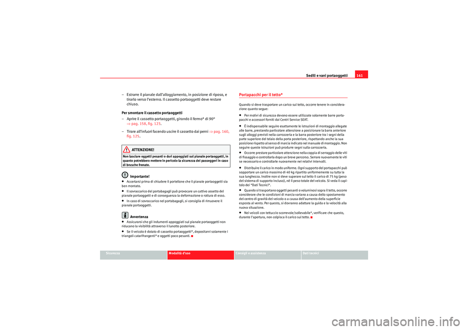 Seat Altea 2010  Manuale del proprietario (in Italian) Sedili e vani portaoggetti161
Sicurezza
Modalità d’uso
Consigli e assistenza
Dati tecnici
– Estrarre il pianale dall’alloggiamento, in posizione di riposo, e 
tirarlo verso l’esterno. Il cass