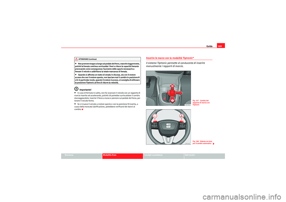 Seat Altea 2010  Manuale del proprietario (in Italian) Guida189
Sicurezza
Modalità d’uso
Consigli e assistenza
Dati tecnici
•Non premere troppo a lungo sul pedale del freno, neanche leggermente, 
poiché la frenata continua surriscalda i freni e ridu