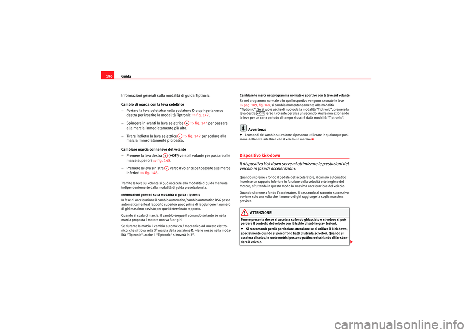 Seat Altea 2010  Manuale del proprietario (in Italian) Guida
190
Informazioni generali sulla modalità di guida Tiptronic
Cambio di marcia con la leva selettrice
– Portare la leva selettrice nella posizione D  e spingerla verso 
destra per inserire la m