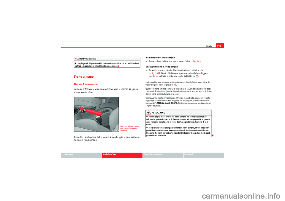 Seat Altea 2010  Manuale del proprietario (in Italian) Guida191
Sicurezza
Modalità d’uso
Consigli e assistenza
Dati tecnici
•Impiegare il dispositivo kick down solo nei casi in cui le condizioni del 
traffico e le condizioni climatiche lo consentono.