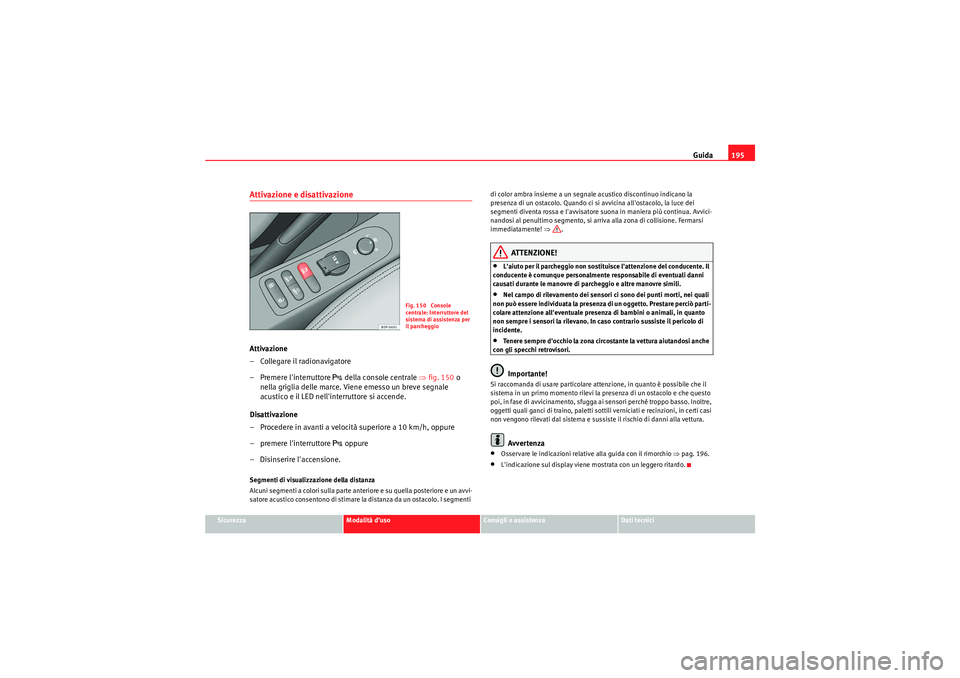 Seat Altea 2010  Manuale del proprietario (in Italian) Guida195
Sicurezza
Modalità d’uso
Consigli e assistenza
Dati tecnici
Attivazione e disattivazioneAttivazione
– Collegare il radionavigatore
– Premere linterruttore 
 della console centrale 