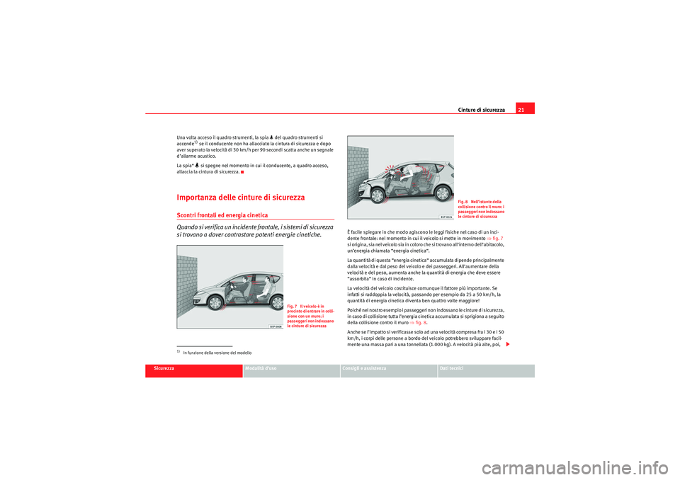 Seat Altea 2010  Manuale del proprietario (in Italian) Cinture di sicurezza21
Sicurezza
Modalità d’uso
Consigli e assistenza
Dati tecnici
Una volta acceso il quadro strumenti, la spia 
 del quadro strumenti si 
accende
1) se il conducente non ha all