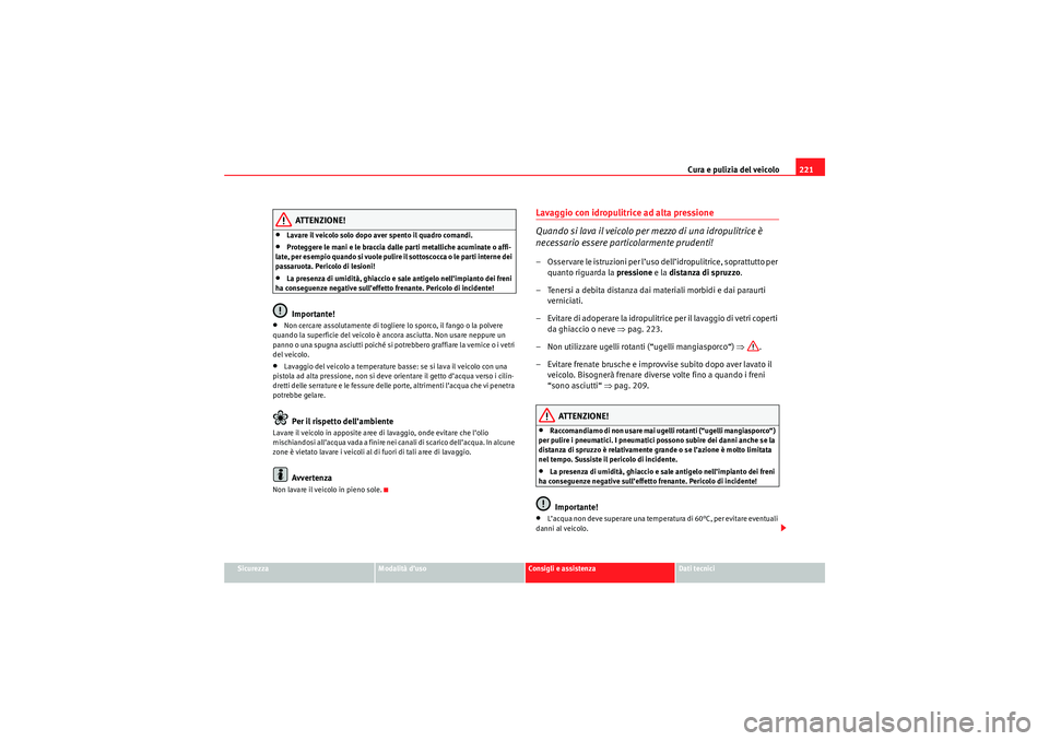 Seat Altea 2010  Manuale del proprietario (in Italian) Cura e pulizia del veicolo221
Sicurezza
Modalità d’uso
Consigli e assistenza
Dati tecnici
ATTENZIONE!
•Lavare il veicolo solo dopo aver spento il quadro comandi.•Proteggere le mani e le braccia