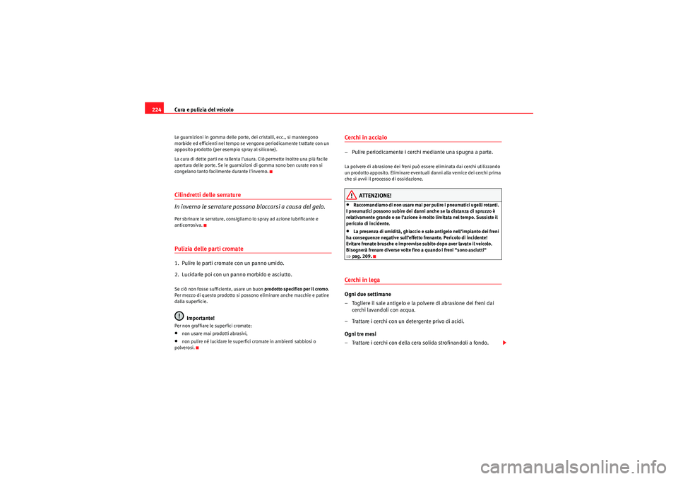 Seat Altea 2010  Manuale del proprietario (in Italian) Cura e pulizia del veicolo
224Le guarnizioni in gomma delle porte, dei cristalli, ecc., si mantengono 
morbide ed efficienti nel tempo se vengono periodicamente trattate con un 
apposito prodotto (per