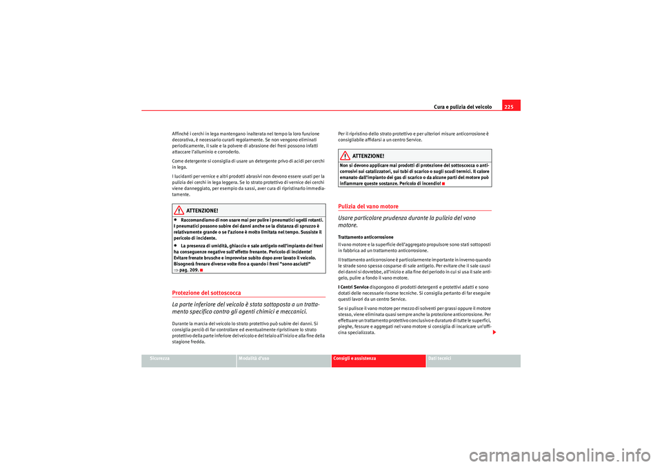 Seat Altea 2010  Manuale del proprietario (in Italian) Cura e pulizia del veicolo225
Sicurezza
Modalità d’uso
Consigli e assistenza
Dati tecnici
Affinché i cerchi in lega mantengano inalterata nel tempo la loro funzione 
decorativa, è necessario cura