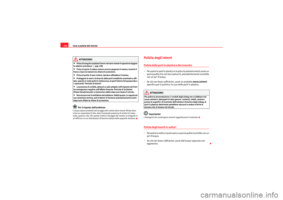 Seat Altea 2010  Manuale del proprietario (in Italian) Cura e pulizia del veicolo
226
ATTENZIONE!
•Prima di eseguire qualsiasi lavoro nel vano motore è opportuno leggere 
le relative avvertenze ⇒ pag. 238.•Prima di aprire il cofano motore occorre s