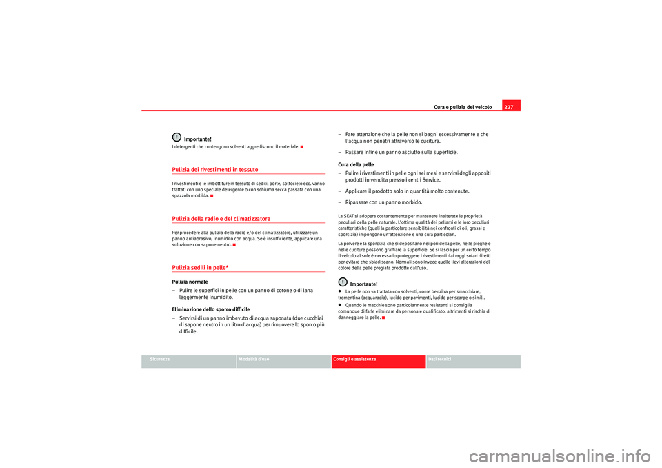 Seat Altea 2010  Manuale del proprietario (in Italian) Cura e pulizia del veicolo227
Sicurezza
Modalità d’uso
Consigli e assistenza
Dati tecnici
Importante!
I detergenti che contengono solventi aggrediscono il materiale.Pulizia dei rivestimenti in tess