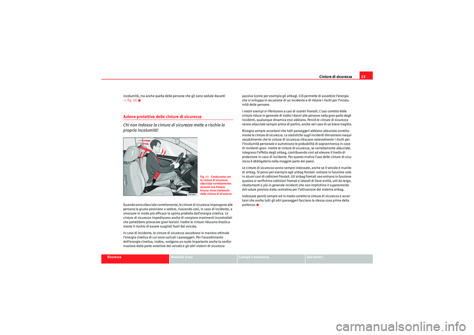 Seat Altea 2010  Manuale del proprietario (in Italian) Cinture di sicurezza23
Sicurezza
Modalità d’uso
Consigli e assistenza
Dati tecnici
incolumità, ma anche quella delle persone che gli sono sedute davanti 
⇒
fig. 10 .
Azione protettiva delle cint