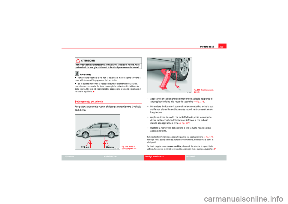 Seat Altea 2010  Manuale del proprietario (in Italian) Per fare da sé269
Sicurezza
Modalità d’uso
Consigli e assistenza
Dati tecnici
ATTENZIONE!
Non svitare completamente le viti prima di aver sollevato il veicolo. Allen-
tarle solo di circa un giro, 