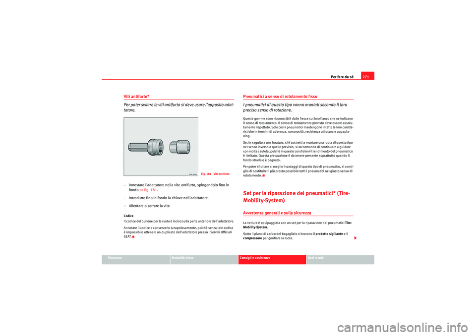 Seat Altea 2010  Manuale del proprietario (in Italian) Per fare da sé271
Sicurezza
Modalità d’uso
Consigli e assistenza
Dati tecnici
Viti antifurto*
Per poter svitare le viti antifurto si deve usare lapposito adat-
tatore.– Innestare ladattatore n