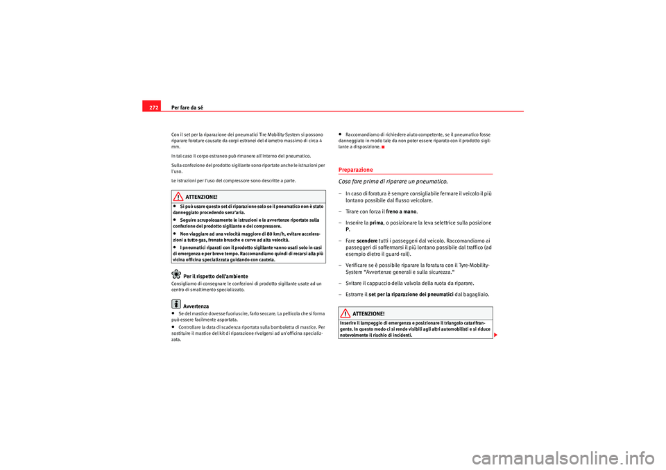 Seat Altea 2010  Manuale del proprietario (in Italian) Per fare da sé
272Con il set per la riparazione dei pneumatici Tire Mobility-System si possono 
riparare forature causate da corpi estranei del diametro massimo di circa 4 
mm.
In tal caso il corpo e