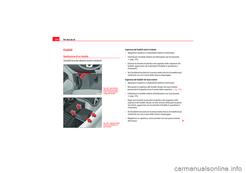 Seat Altea 2010  Manuale del proprietario (in Italian) Per fare da sé
274Fusibili Sostituzione di un fusibile
I fusibili bruciati devono essere sostituiti
Copertura dei fusibili sotto il volante
– Spegnere il quadro e il dispositivo elettrico interessa