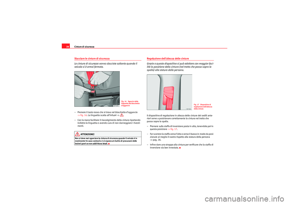 Seat Altea 2010  Manuale del proprietario (in Italian) Cinture di sicurezza
28Slacciare le cinture di sicurezza
Le cinture di sicurezza vanno slacciate soltanto quando il 
veicolo si è ormai fermato.– Premere il tasto rosso che si trova nel blocchetto 