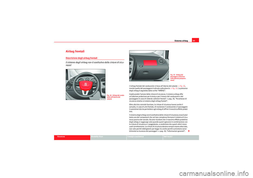 Seat Altea 2010  Manuale del proprietario (in Italian) Sistema airbag35
Sicurezza
Modalità d’uso
Consigli e assistenza
Dati tecnici
Airbag frontaliDescrizione degli airbag frontali
Il sistema degli airbag non è sostitutivo delle cinture di sicu-
rezza