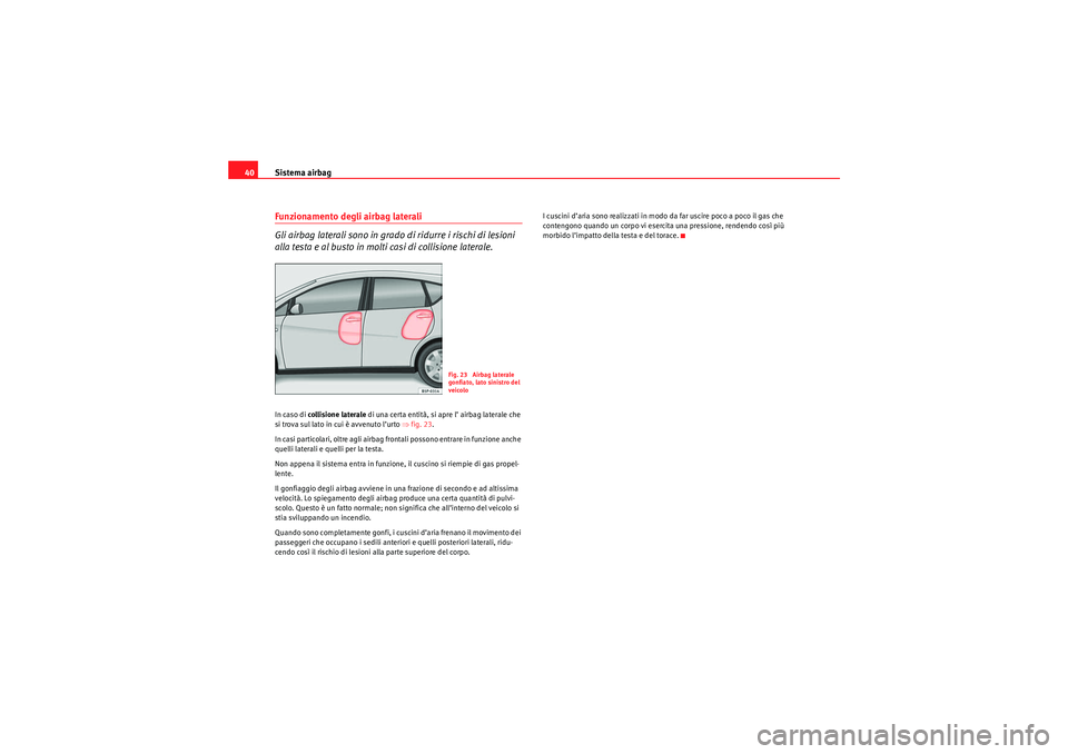 Seat Altea 2010  Manuale del proprietario (in Italian) Sistema airbag
40Funzionamento degli airbag laterali
Gli airbag laterali sono in grado di ridurre i rischi di lesioni 
alla testa e al busto in molti casi di collisione laterale.In caso di collisione 