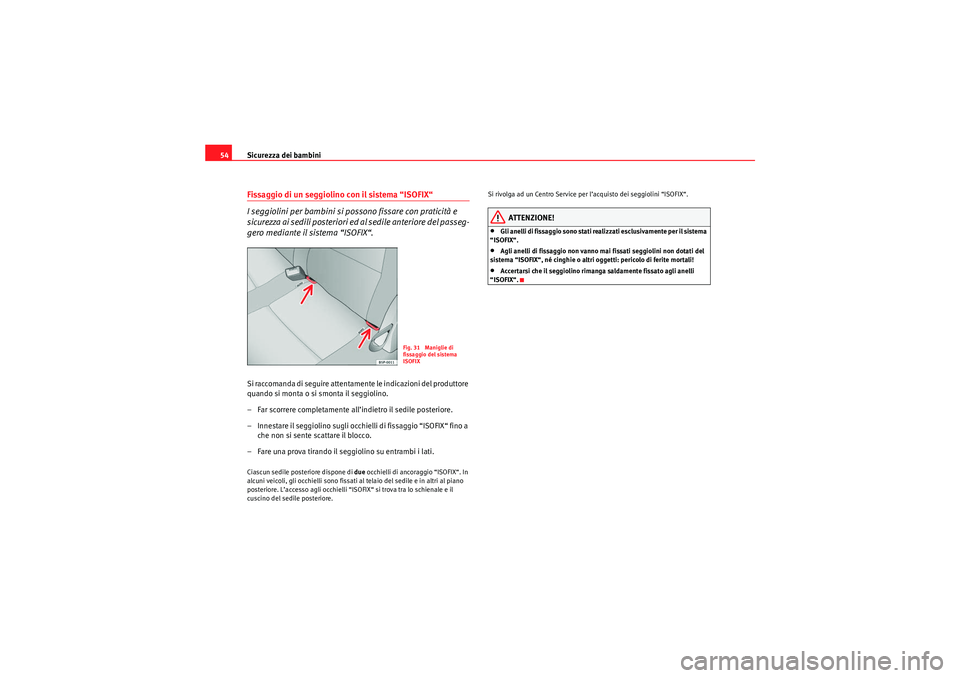 Seat Altea 2010  Manuale del proprietario (in Italian) Sicurezza dei bambini
54Fissaggio di un seggiolino con il sistema “ISOFIX“
I seggiolini per bambini si possono fissare con praticità e 
sicurezza ai sedili posteriori ed al sedile anteriore del p