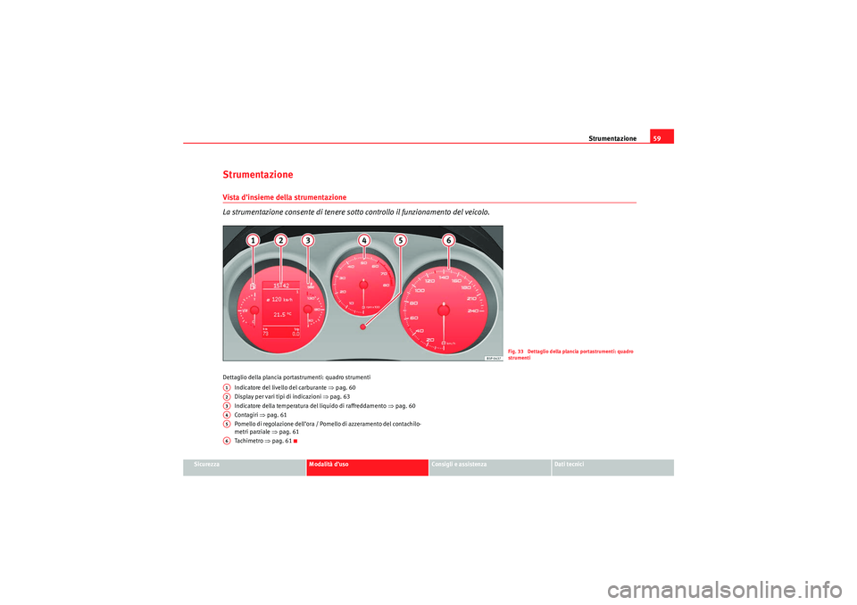 Seat Altea 2010  Manuale del proprietario (in Italian) Strumentazione59
Sicurezza
Modalità d’uso
Consigli e assistenza
Dati tecnici
StrumentazioneVista d’insieme della strumentazione
La strumentazione consente di tenere sotto controllo il funzionamen