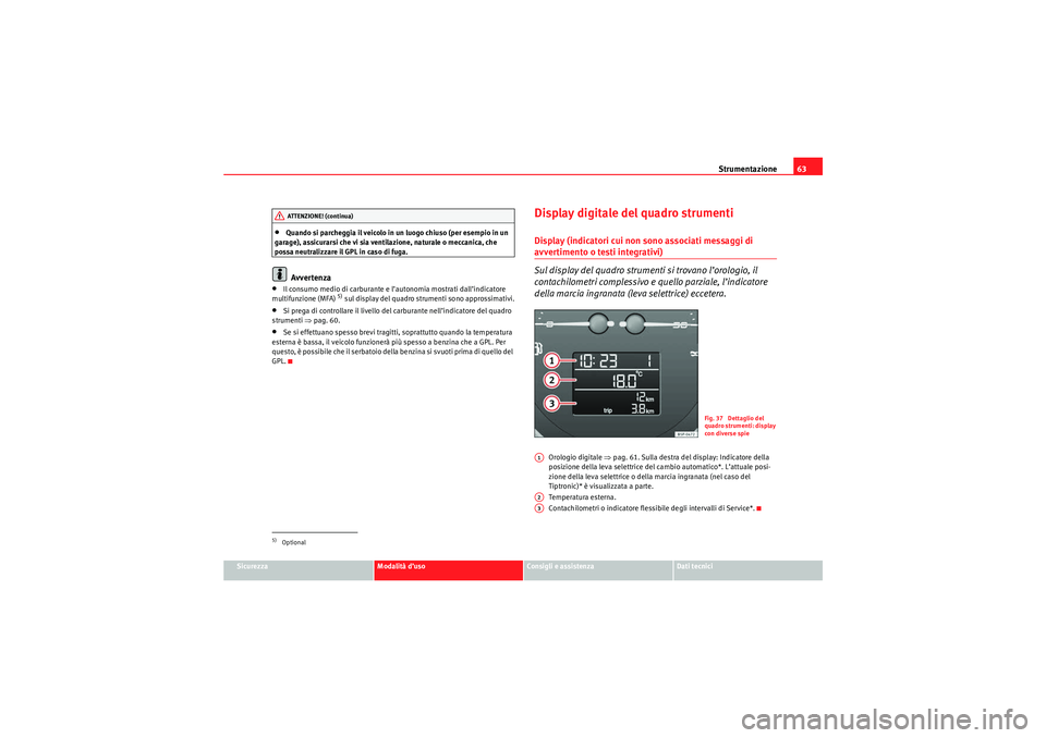 Seat Altea 2010  Manuale del proprietario (in Italian) Strumentazione63
Sicurezza
Modalità d’uso
Consigli e assistenza
Dati tecnici
•Quando si parcheggia il veicolo in un luogo chiuso (per esempio in un 
garage), assicurarsi che vi sia ventilazione, 
