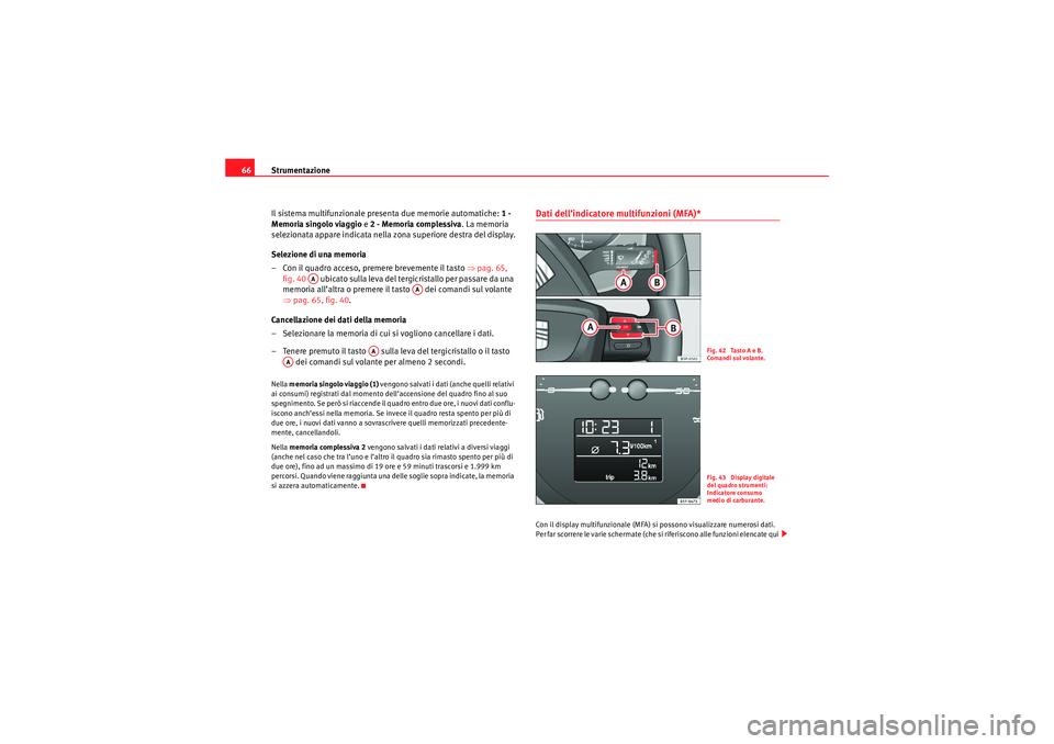 Seat Altea 2010  Manuale del proprietario (in Italian) Strumentazione
66
Il sistema multifunzionale presenta due memorie automatiche:  1 - 
Memoria singolo viaggio e  2 - Memoria complessiva. La memoria 
selezionata appare indicata nella  zona superiore d