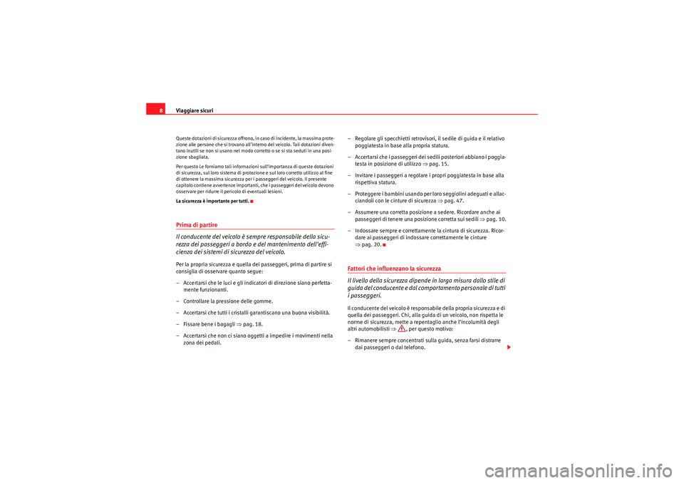 Seat Altea 2010  Manuale del proprietario (in Italian) Viaggiare sicuri
8Queste dotazioni di sicurezza offrono, in caso di incidente, la massima prote-
zione alle persone che si trovano all’interno del veicolo. Tali dotazioni diven-
tano inutili se non 