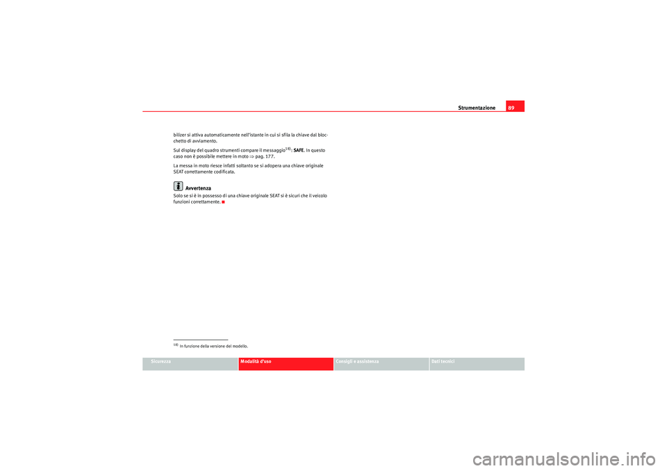 Seat Altea 2010  Manuale del proprietario (in Italian) Strumentazione89
Sicurezza
Modalità d’uso
Consigli e assistenza
Dati tecnici
bilizer si attiva automaticamente nell’istante in cui si sfila la chiave dal bloc-
chetto di avviamento.
Sul display d