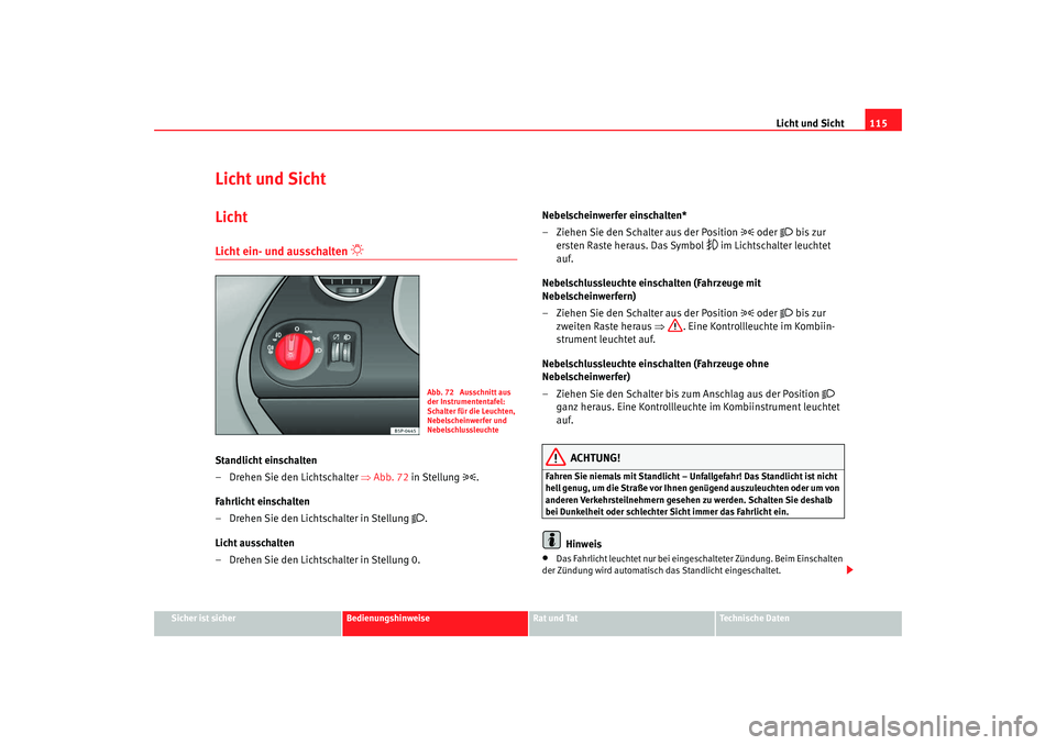 Seat Altea 2009  Betriebsanleitung (in German) Licht und Sicht115
Sicher ist sicher
Bedienungshinweise
Rat und Tat
Technische Daten
Licht und SichtLichtLicht ein- und ausschalten 

 
Standlicht einschalten 
– Drehen Sie den Lichtschalter  ⇒