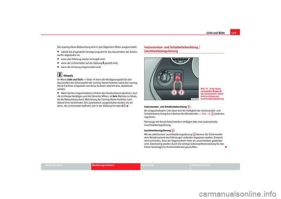 Seat Altea 2009  Betriebsanleitung (in German) Licht und Sicht119
Sicher ist sicher
Bedienungshinweise
Rat und Tat
Technische Daten
Die Leaving-Home-Beleuchtung wird in den folgenden Fällen ausgeschaltet:
•
sobald die eingestellte Verzögerungs