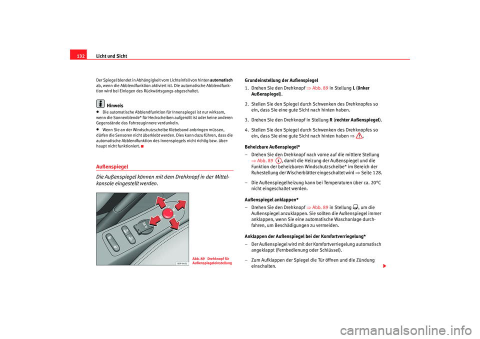 Seat Altea 2009  Betriebsanleitung (in German) Licht und Sicht
132Der Spiegel blendet in Abhängigkeit vom Lichteinfall von hinten  automatisch 
ab, wenn die Abblendfunktion aktiviert ist. Die automatische Abblendfunk-
tion wird bei Einlegen des R