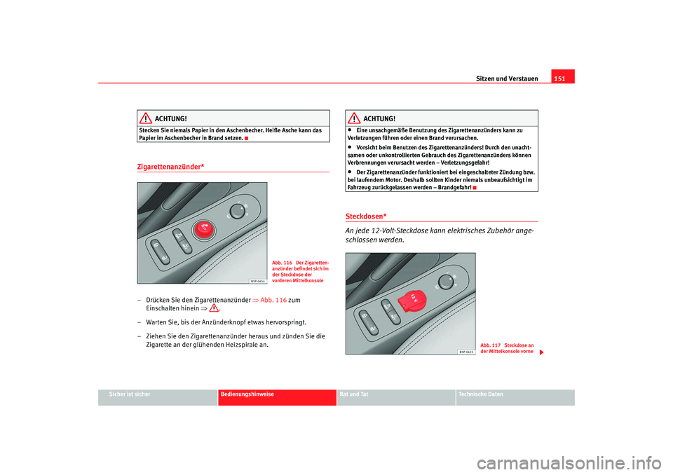 Seat Altea 2009  Betriebsanleitung (in German) Sitzen und Verstauen151
Sicher ist sicher
Bedienungshinweise
Rat und Tat
Technische Daten
ACHTUNG!
Stecken Sie niemals Papier in den Aschenbecher. Heiße Asche kann das 
Papier im Aschenbecher in Bran