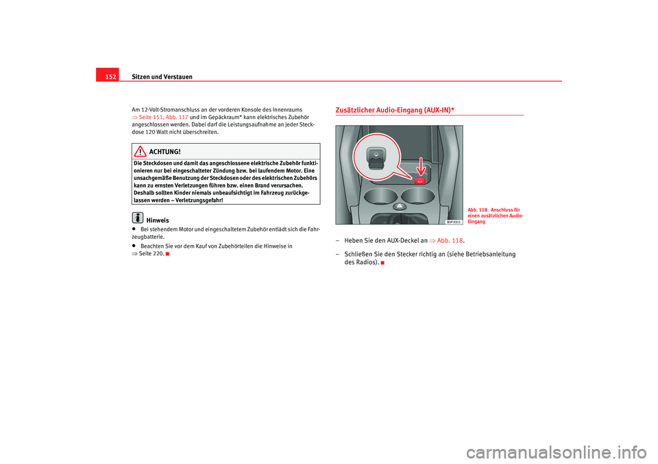 Seat Altea 2009  Betriebsanleitung (in German) Sitzen und Verstauen
152Am 12-Volt-Stromanschluss an der vorderen Konsole des Innenraums 
⇒ Seite 151, Abb. 117  und im Gepäckraum* kann elektrisches Zubehör 
angeschlossen werden. Dabei darf die 