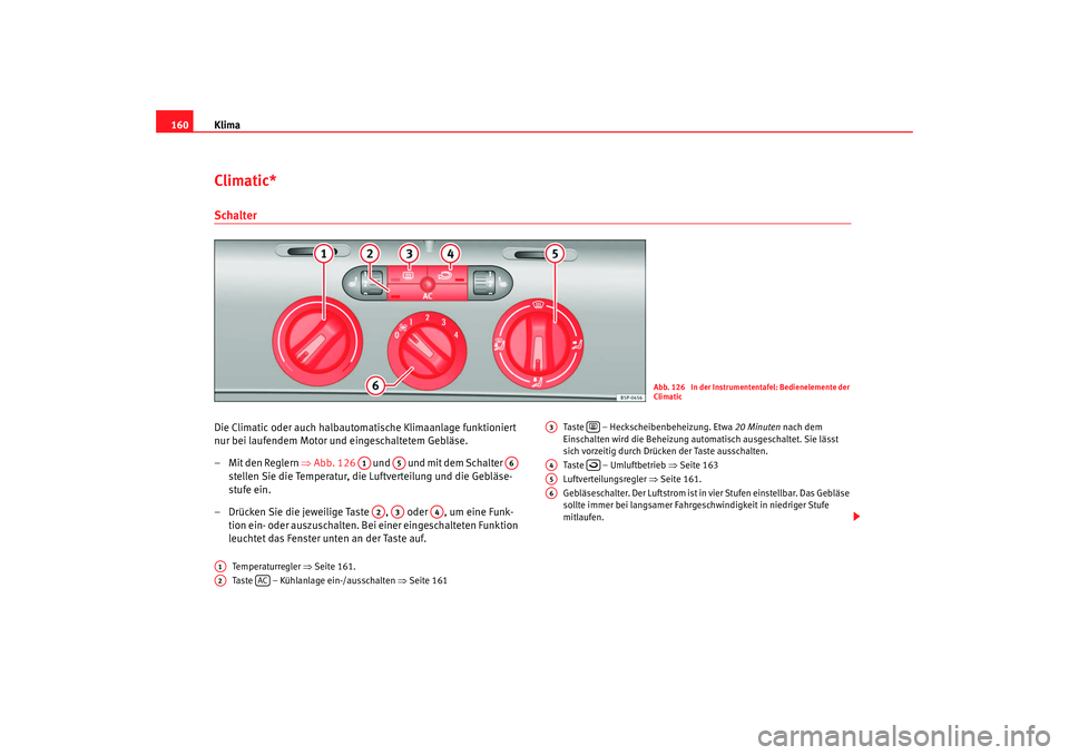 Seat Altea 2009  Betriebsanleitung (in German) Klima
160Climatic*SchalterDie Climatic oder auch halbautomatische Klimaanlage funktioniert 
nur bei laufendem Motor und eingeschaltetem Gebläse.
– Mit den Reglern  ⇒Abb. 126    und   und mit dem 