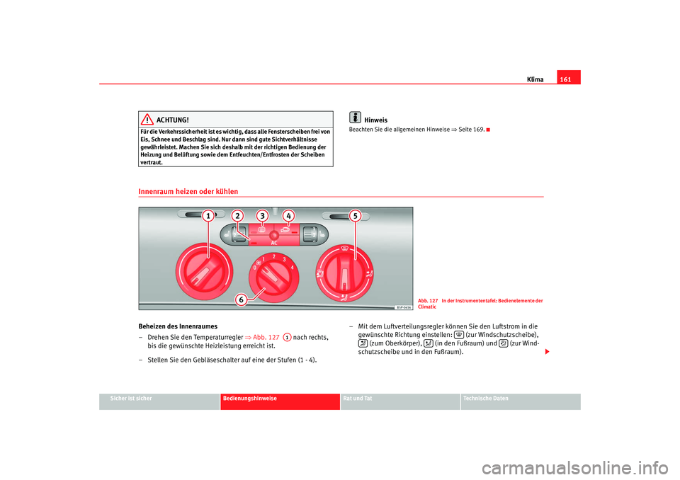 Seat Altea 2009  Betriebsanleitung (in German) Klima161
Sicher ist sicher
Bedienungshinweise
Rat und Tat
Technische Daten
ACHTUNG!
Für die Verkehrssicherheit ist es wichti g, dass alle Fensterscheiben frei von 
Eis, Schnee und Beschlag sind. Nur 