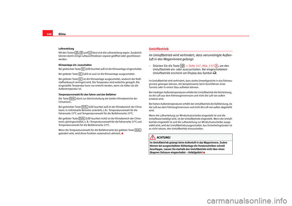 Seat Altea 2009  Betriebsanleitung (in German) Klima
168Luftverteilung
Mit den Tasten  ,   und   lässt sich die Luftverteilung regeln. Zusätzlich 
können damit einige Luftaustrittsdüsen  separat geöffnet oder geschlossen 
werden.
Klimaanlage 