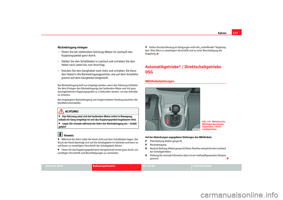 Seat Altea 2009  Betriebsanleitung (in German) Fahren177
Sicher ist sicher
Bedienungshinweise
Rat und Tat
Technische Daten
Rückwärtsgang einlegen
– Treten Sie bei stehendem Fahrzeug (Motor im Leerlauf) das 
Kupplungspedal ganz durch.
– Stell