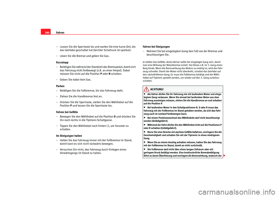 Seat Altea 2009  Betriebsanleitung (in German) Fahren
180
– Lassen Sie die Sperrtaste los und warten Sie eine kurze Zeit, bis das Getriebe geschaltet hat (leichter Schaltruck ist spürbar).
– Lösen Sie die Bremse und geben Sie Gas.
Kurzstopp
