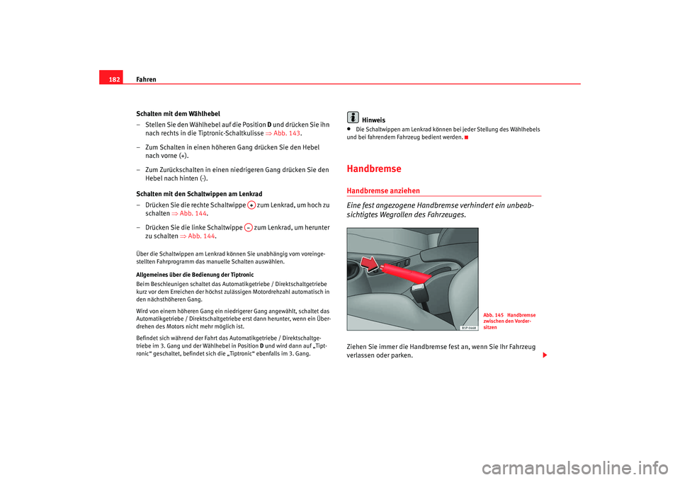 Seat Altea 2009  Betriebsanleitung (in German) Fahren
182
Schalten mit dem Wählhebel
– Stellen Sie den Wählhebel auf die Position D  und drücken Sie ihn 
nach rechts in die Tiptronic-Schaltkulisse ⇒ Abb. 143.
– Zum Schalten in einen höhe