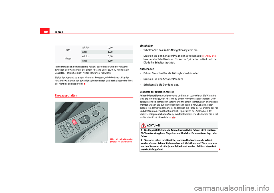 Seat Altea 2009  Betriebsanleitung (in German) Fahren
186Je mehr man sich dem Hindernis nä hert, desto kürzer wird der Abstand 
zwischen den Warntönen. Bei einem Abstand unter ca. 0,30 m ertönt ein 
Dauerton. Fahren Sie nicht weiter vorwärts 
