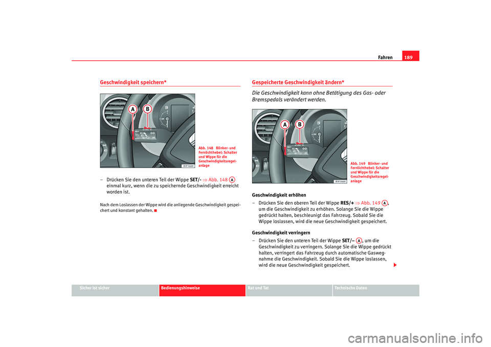 Seat Altea 2009  Betriebsanleitung (in German) Fahren189
Sicher ist sicher
Bedienungshinweise
Rat und Tat
Technische Daten
Geschwindigkeit speichern*– Drücken Sie den unteren Teil der Wippe  SET/- ⇒Abb. 148   
einmal kurz, wenn die zu speiche