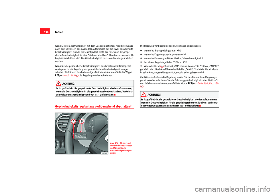 Seat Altea 2009  Betriebsanleitung (in German) Fahren
190Wenn Sie die Geschwindigkeit mit dem Gaspedal erhöhen, regelt die Anlage 
nach dem Loslassen des Gaspedals automatisch auf die zuvor gespeicherte 
Geschwindigkeit zurück. Dieses ist je doc